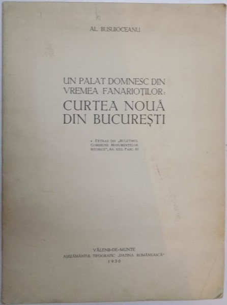UN PALAT DOMNESC DIN VREMEA FANARIOTILOR : CURTEA DIN BUCURESTI de AL. BUSUIOCEANU , 1930