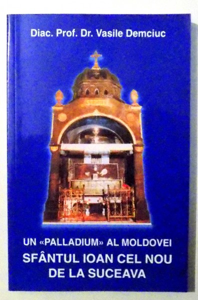 UN &quot;PALLADIUM&quot; AL MOLDOVEI SFANTUL IOAN CEL NOU DE LA SUCEAVA de VASILE DEMECIUC , 2004
