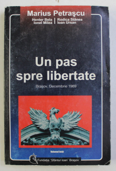 UN PAS SPRE LIBERTATE , BRASOV , DECEMBRIE 1989 , VOLUMUL I de MARIUS PETRASCU , 2000
