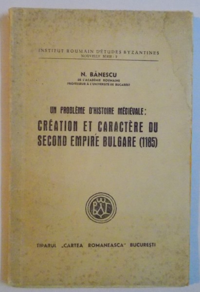 UN PROBLEME D'HISTOIRE MEDIEVALE: CREATION ET CARACTERE DU SECOND EMPIRE BULGARE (1185) de N. BANESCU 1943, DEDICATIE*