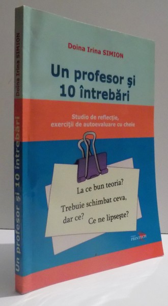 UN  PROFESOR SI 10  INTREBARI - STUDIO DE REFLECTIE, EXERCITII DE AUTOEVALUARE CU CHEIE de DOINA IRINA SIMION , 2006,  DEDICATIE *