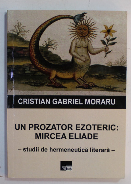 UN PROZATOR EZOTERIC : MIRCEA ELIADE , STUDII DE HERMENEUTICA LITERARA  de CRISTIAN GABRIEL MORARU , 2021