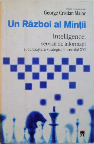 UN RAZBOI AL MINTII , INTELLIGENCE SERVICII DE INFORMATII SI CUNOASTERE STRATEGICA IN SECOLUL XXI de GEORGE CRISTIAN MAIOR , 2010