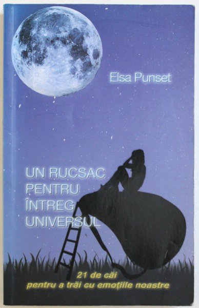 UN RUCSAC PENTRU INTREG UNIVERSUL  - 21 DE CAI PENTRU A TRAI CU EMOTIILE NOASTRE de ELSA PUNSET , 2014