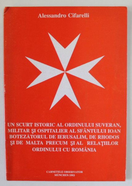 UN SCURT ISTORIC AL ORDINULUI SUVERAN... DE MALTA  PRECUM SI AL RELATIILOR ORDINULUI CU ROMANIA ...de ALESSANDRO CIFARELLI   , 1993