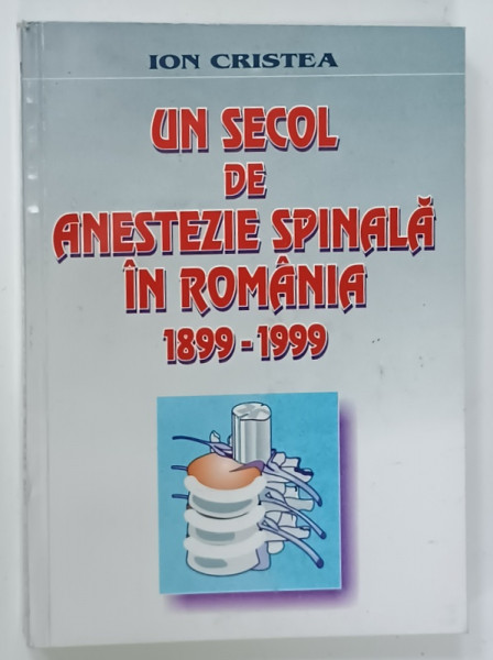 UN SECOL DE ANESTEZIE SPINALA IN ROMANIA 1899 - 1999 de ION CRISTEA , 1999