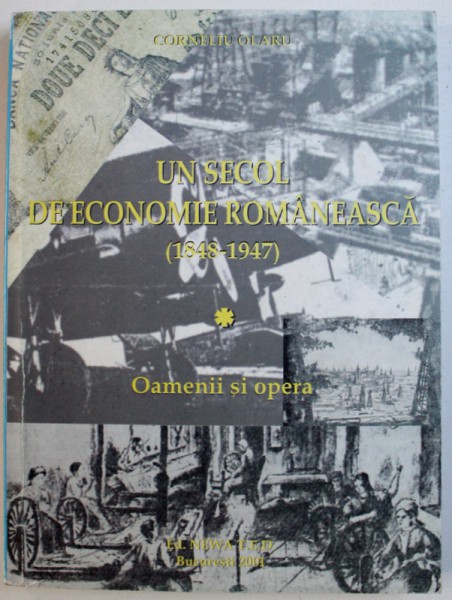 UN SECOL DE ECONOMIE ROMANEASCA ( 1848 - 1947 ) - OAMENII SI OPERA de CORNELIU OLARU , 2001
