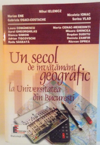 UN SECOL DE INVATAMANT GEOGRAFIC LA UNIVERSITATEA DIN BUCURESTI de MIHAI IELENICZ, 2000