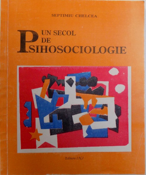 UN SECOL DE PSIHOSOCIOLOGIE - AUTORI, LUCRARI , EVENIMENTE de SEPTIMIU CHELCEA , 1999