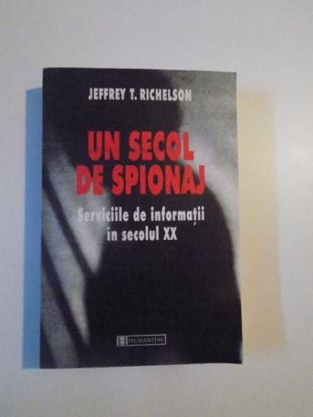 UN SECOL DE SPIONAJ , SERVICIILE DE INFORMATII IN SECOLUL XX de JEFFREY T. RICHELSON , 2000