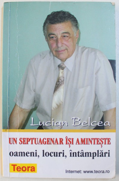 UN SEPTUAGENAR ISI AMINTESTE  - OAMENI , LOCURI , INTAMPLARI  de LUCIAN BELCEA , 2000 , DEDICATIE*