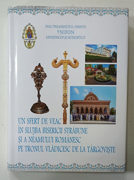 UN SFERT DE VEAC IN SLUJBA BISERICII STRABUNE SI A NEAMULUI ROMANESC PE TRONUL VLADICESC DE LA TARGOVISTE , de NIFON  ARHIEPISCOP si MITROPOLIT , 2024