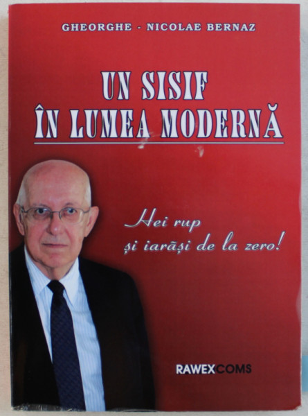 UN SISIF IN LUMEA MODERNA , HEI RUP SI IARASI DE LA ZERO ! de GHEORGHE - NICOLAE BERNAZ , 2012 *DEDICATIE