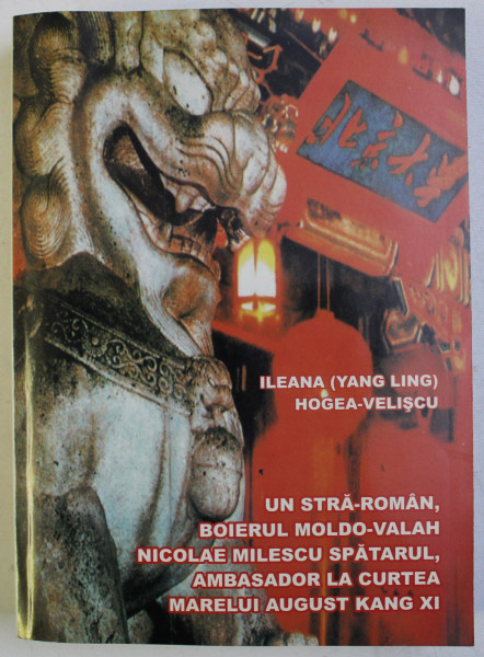 UN STRA - ROMAN , BOIERUL MOLDO - VALAH NICOLAE MILESCU SPATARUL , AMBASADOR LA CURTEA MARELUI AUGUST KANG XI de ILEANA (YANG LING ) HOGEA - VELISCU , 2007 , DEDICATIE*
