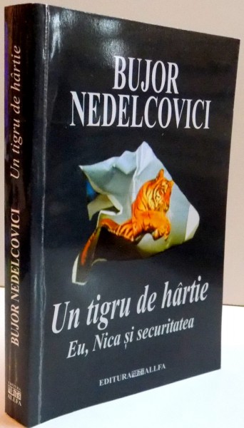 UN TIGRU DE HARTIE EU , NICA SI SECURITATEA de BUJOR NEDELCOVICI  ,EDITIA A II-A REVIZUITA SI ADAUGITA , 2004