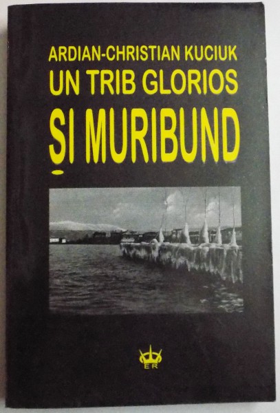 UN TRIB GLORIOS SI MURIBUND , EPOSUL UNEI UITARI  de ARDIAN CHRISTIAN KUCIUK , 1998