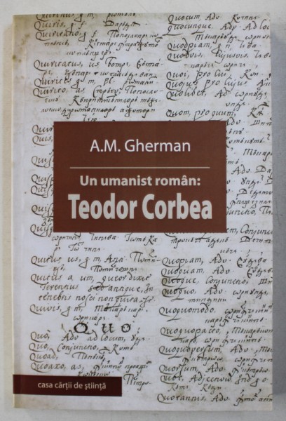 UN UMANIST ROMAN : TEODOR CORBEA de A. M. GHERMAN , 2010
