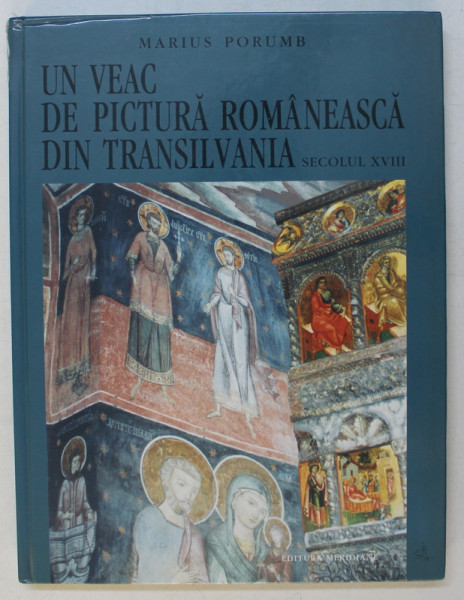 UN VEAC DE PICTURA ROMANEASCA DIN TRANSILVANIA- SEC.XVIII  - MARIUS PORUMB, BUC.2003
