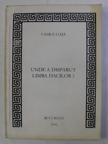 UNDE A DISPARUT LIMBA DACILOR ? de VASILE GAJA , 2002 DEDICATIE*