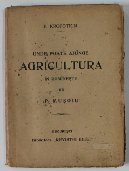 UNDE POATE AJUNGE AGRICULTURA de P. KROPOTKIN , in romaneste de P. MUSOIU , INCEPUTUL SEC. XX