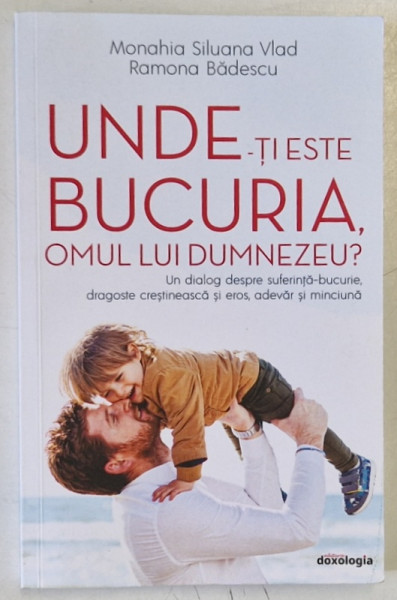 UNDE - TI ESTE BUCURIA , OMUL LUI DUMNEZEU ? de MONAHIA SILUANA VLAD si RAMONA BADESCU , 2020