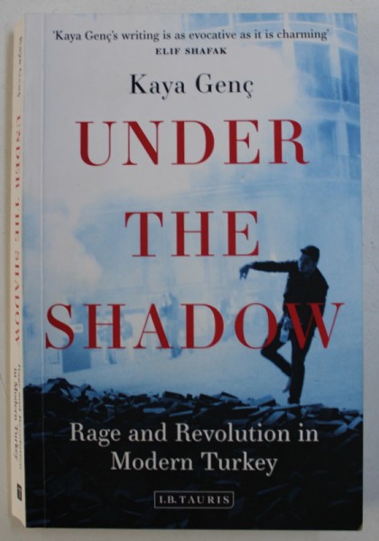UNDER THE SHADOW - RAGE AND REVOLUTION IN MODERN TURKEY by KAYA GENC , 2016