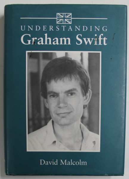 UNDERSTANDING GRAHAM SWIFT by DAVID MALCOLM , 2003 , PREZINTA INSEMNARI SI SUBLINIERI *