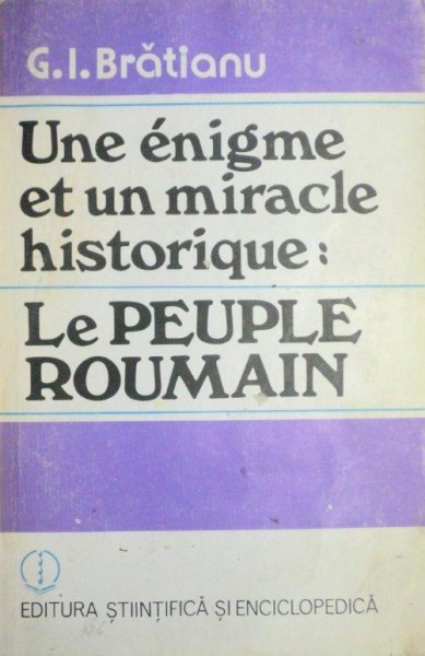 UNE ENIGME ET UN MIRACLE HISTORIQUE:LE PEUPLE ROUMAIN - G. I. BRATIANU  1988