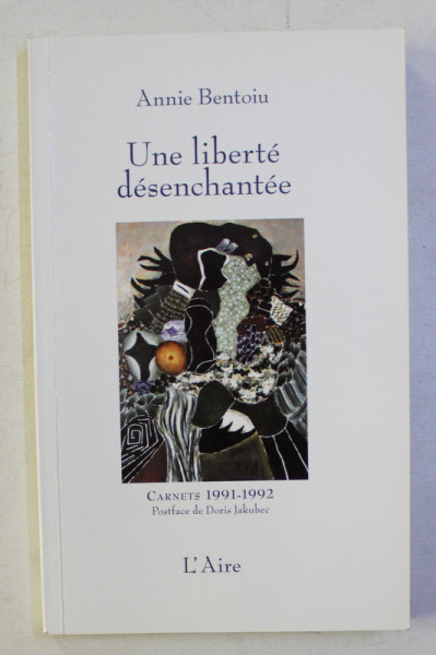 UNE LIBERTE DESENCHANTEE . CARNETS BUCAREST 1992-1993 par ANNIE BENTOIU , 2008 DEDICATIE*