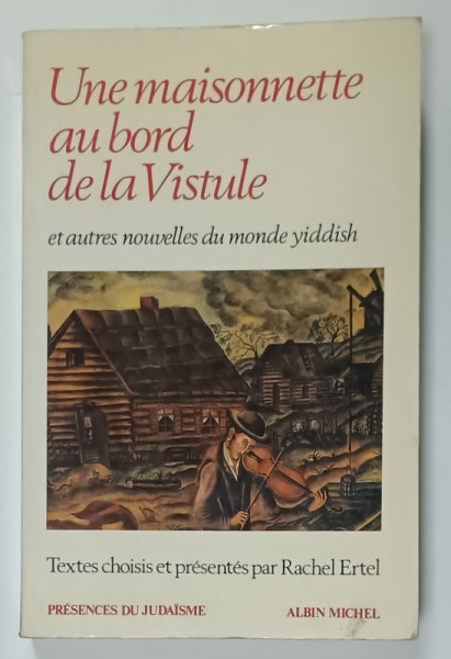 UNE MAISONNETTE AU BORD DE LA VISTULE ET AUTRES NOUVELLES DU MONDE YIDDISH , textes choisis par RACHEL ERTEL , 1989
