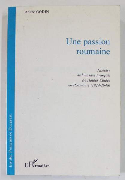 UNE PASSION ROUMAINE , HISTOIRE DE L 'INSTITUT FRANCAIS DE HAUTES ETUDES EN ROUMANIE ( 1924 - 1948 ) par ANDRE GODIN , 1998 , PREZINTA SUBLINIERI CU MARKERUL *