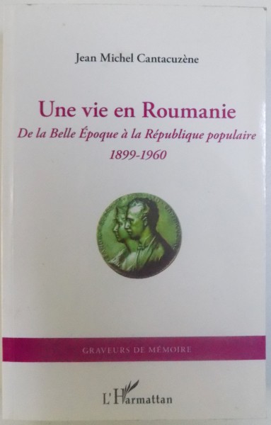 UNE VIE EN ROUMANIE - DE LA BELLE EPOQUE A LA REPUBLIQUE POPULAIRE  1899 - 1960 , par JEAN MICHEL CANTACUZENE ,  2012