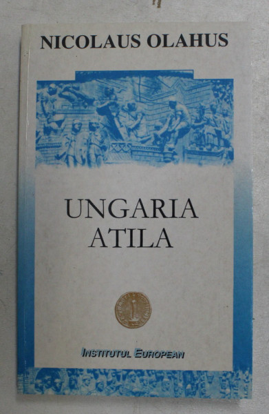 UNGARIA ATILA de NICOLAUS OLAHUS , EDITIE BILINGVA , 1999