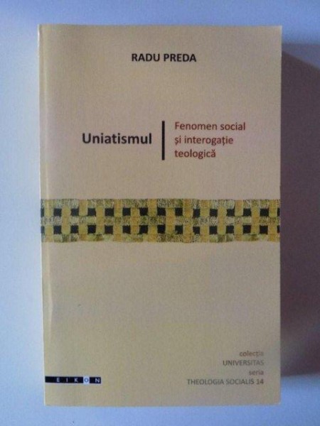 UNIATISMUL  , FENOMEN SOCIAL SI INTEROGATIE TEOLOGICA de RADU PREDA , 2011