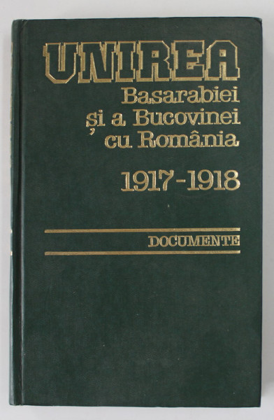 UNIREA BASARABIEI SI A BUCOVINEI CU ROMANIA 1917 -1918 , DOCUMENTE de ION CALAFETEANU si VIORICA - POMPILIU MOISUC , 1995