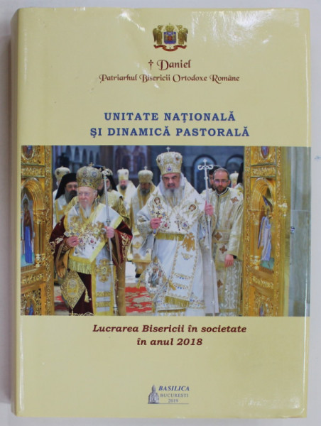 UNITATE NATIONALA SI DINAMICA PASTORALA , LUCRAREA BISERICII IN SOCIETATE IN ANUL 2018 de DANIEL , PATRIARHUL BISERICII ORTODOXE ROMANE , 2019