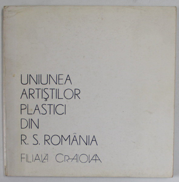 UNIUNEA ARTISTILOR PLASTICI DIN R.S. ROMANIA , FILIALA CRAIOVA , CATALOG DE EXPOZITIE , MARTIE 1986