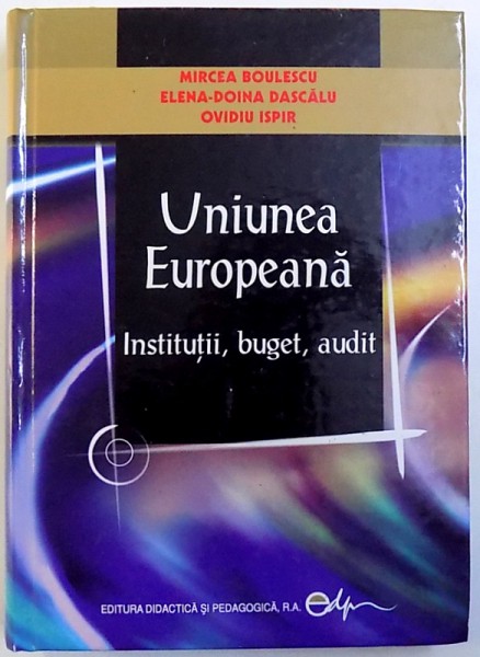UNIUNEA EUROPEANA  - INSTITUTII , BUGET , AUDIT de MIRCEA BOULESCU ..OVIDIU ISPIR , 2009