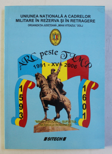 UNIUNEA NATIONALA A CADRELOR MILITARE IN REZERVA SI IN RETRAGERE , ORGANIZATIA JUDETEANA MIHAI VITEAZUL DOLJ , ARC PESTE TIMP , 1991 - XV - 2006 , 2006