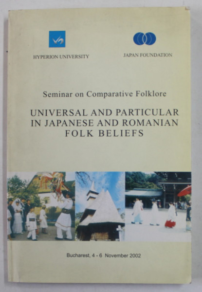 UNIVERSAL AND PARTICULAR IN JAPANESE AND ROMANIAN FOLK BELIEFS - SEMINAR ON COMPARATIVE FOLKLORE , editor ANGELA HONDRU , 2002