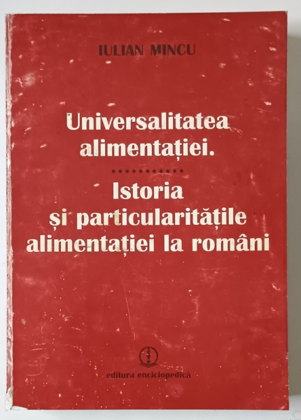 UNIVERSALITATEA ALIMENTATIEI , ISTORIA SI PARTICULARITATILE ALIMENTATIEI LA ROMANI de IULIAN MINCU , 2000 *DEDICATIE