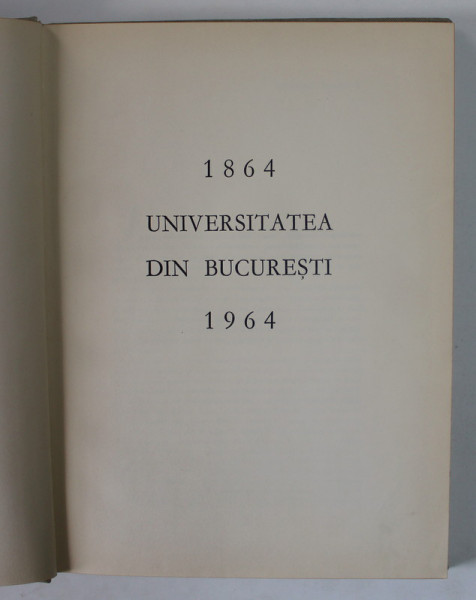 UNIVERSITATEA DIN BUCURESTI 1864 - 1964