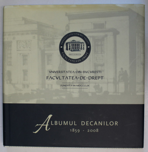 UNIVERSITATEA DIN BUCURESTI , FACULTATEA DE DREPT , ALBUM DECANILOR 1859 -2008 , APARUTA 2019