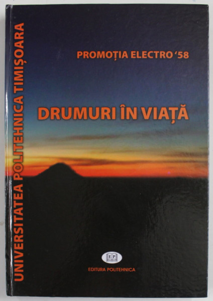 UNIVERSITATEA POLITEHNICA TIMISOARA , PROMOTIA ELECTRO '58 , DRMURI IN VIATA , editor coordonator ALEXANDRU NICHICI , 2018 , DEDICATIE *