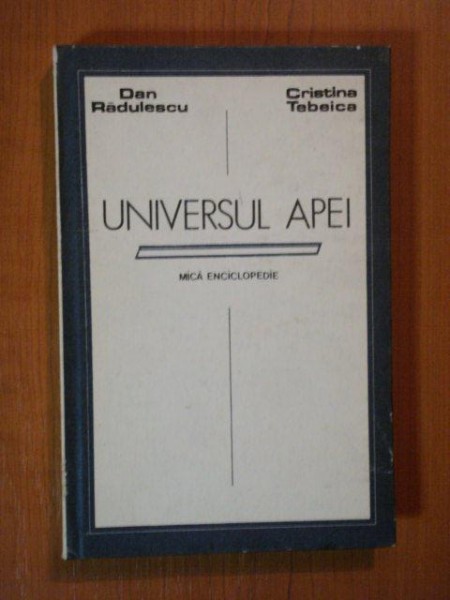 UNIVERSUL APEI. MICA ENCICLOPEDIE de DAN RADULESCU, CRISTINA TEBEICA  1987