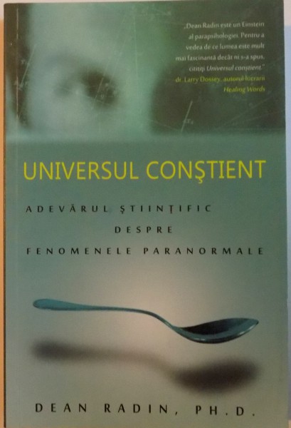 UNIVERSUL CONSTIENT, ADEVARUL STIINTIFIC DESPRE FENOMENELE PARANORMALE de DEAN RADIN, 2011