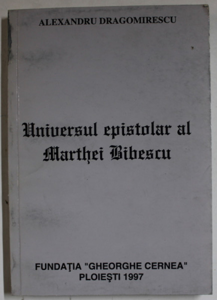 UNIVERSUL EPISTOLAR AL MARTHEI BIBESCU de ALEXANDRU DRAGOMIRESCU  , 1997