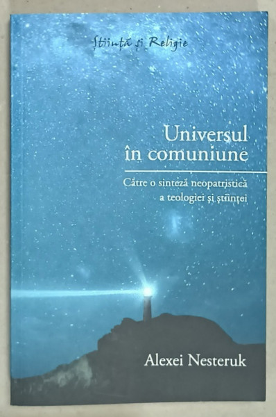 UNIVERSUL IN COMUNIUNE , CATRE O SINTEZA NEOPATRISTICA A TEOLOGIEI SI STIINTEI de ALEXEI NESTERUK , 2009