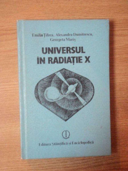 UNIVERSUL IN RADIATIE X de EMILIA TIFREA , ALEXANDRU DUMITRESCU , GEORGETA MARIS , Bucuresti 1987