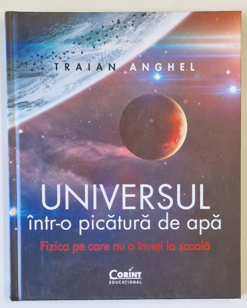 UNIVERSUL INTR- O PICATURA DE APA , FIZICA PE CARE NU O INVETI LA SCOALA de TRAIAN ANGHEL , 2020